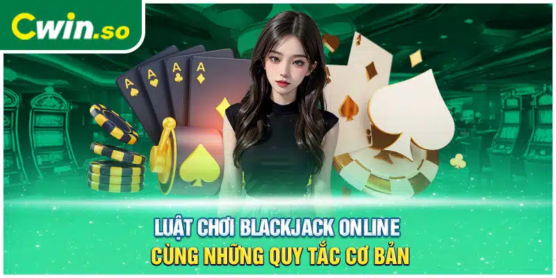 Luật chơi Blackjack Online cùng những quy tắc cơ bản