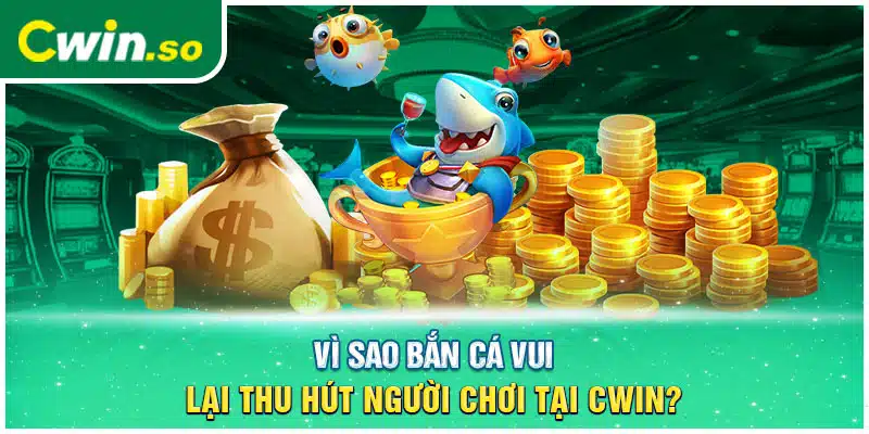 Vì sao bắn cá vui lại thu hút người chơi tại CWIN?