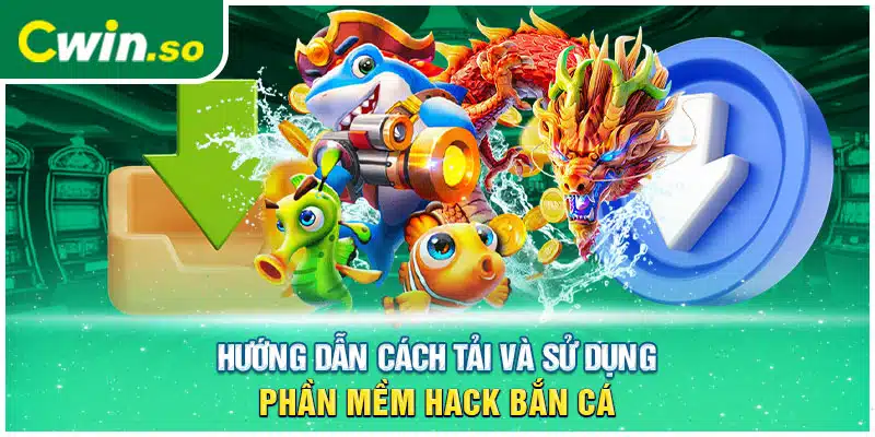 Hướng dẫn cách tải và sử dụng phần mềm hack bắn cá