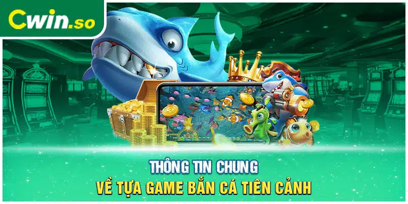 Thông tin chung về tựa game bắn cá tiên cảnh 