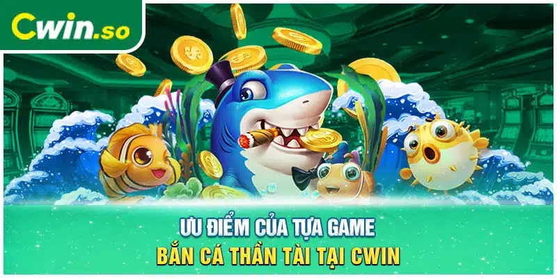 Ưu điểm của tựa game bắn cá thần tài tại CWIN