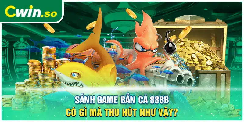 Sảnh game bắn cá 888B có gì mà thu hút như vậy?